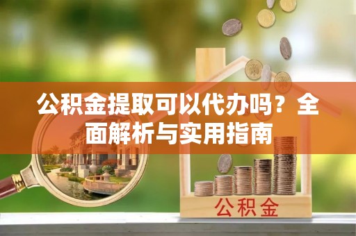 琉球公积金提取可以代办吗？全面解析与实用指南