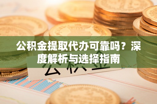 琉球公积金提取代办可靠吗？深度解析与选择指南