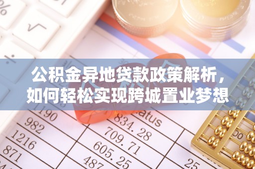 琉球公积金异地贷款政策解析，如何轻松实现跨城置业梦想