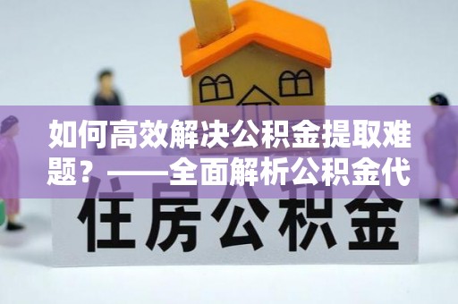 琉球如何高效解决公积金提取难题？——全面解析公积金代办提取咨询