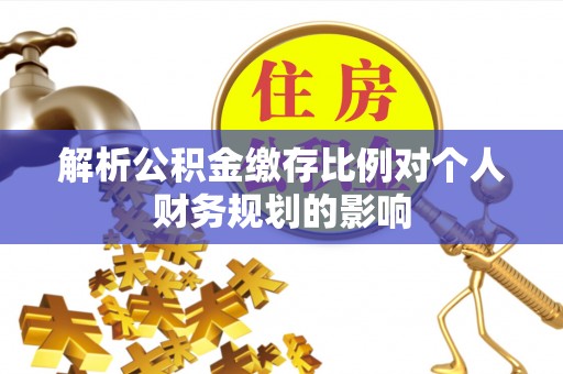琉球解析公积金缴存比例对个人财务规划的影响