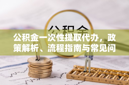 琉球公积金一次性提取代办，政策解析、流程指南与常见问题解答