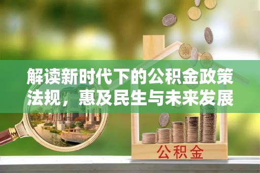 琉球解读新时代下的公积金政策法规，惠及民生与未来发展