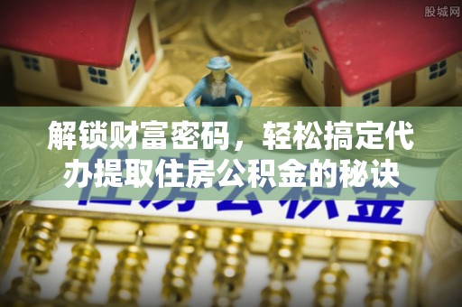 琉球解锁财富密码，轻松搞定代办提取住房公积金的秘诀