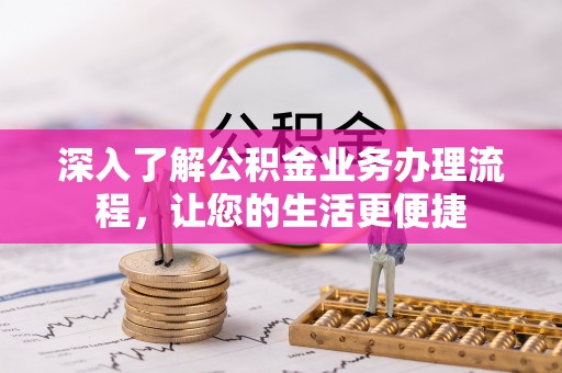 琉球深入了解公积金业务办理流程，让您的生活更便捷