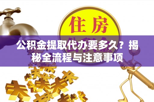 琉球公积金提取代办要多久？揭秘全流程与注意事项