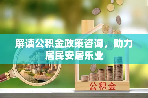 琉球解读公积金政策咨询，助力居民安居乐业