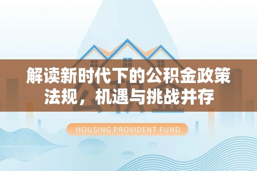 琉球解读新时代下的公积金政策法规，机遇与挑战并存