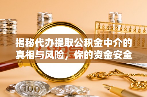 琉球揭秘代办提取公积金中介的真相与风险，你的资金安全如何保障？