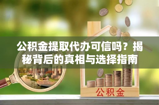 琉球公积金提取代办可信吗？揭秘背后的真相与选择指南