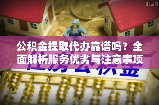琉球公积金提取代办靠谱吗？全面解析服务优劣与注意事项