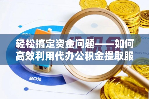 琉球轻松搞定资金问题——如何高效利用代办公积金提取服务