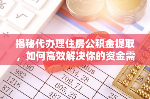 琉球揭秘代办理住房公积金提取，如何高效解决你的资金需求