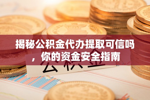 琉球揭秘公积金代办提取可信吗，你的资金安全指南