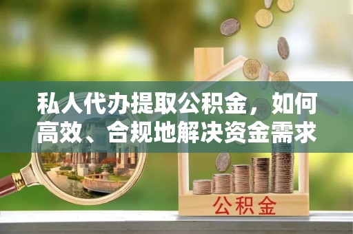 琉球私人代办提取公积金，如何高效、合规地解决资金需求