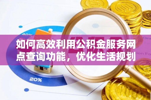 琉球如何高效利用公积金服务网点查询功能，优化生活规划