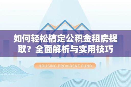 琉球如何轻松搞定公积金租房提取？全面解析与实用技巧