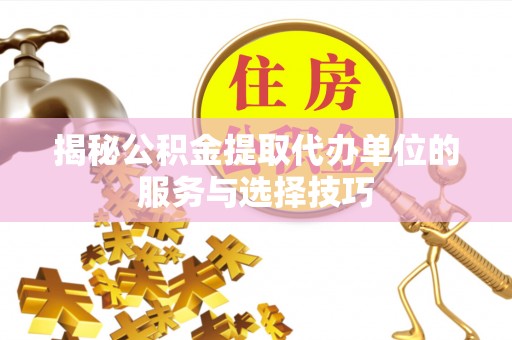 琉球揭秘公积金提取代办单位的服务与选择技巧