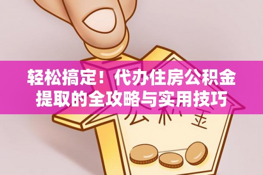 琉球轻松搞定！代办住房公积金提取的全攻略与实用技巧