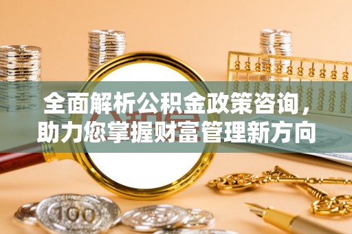 琉球全面解析公积金政策咨询，助力您掌握财富管理新方向