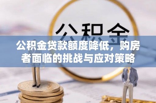 琉球公积金贷款额度降低，购房者面临的挑战与应对策略
