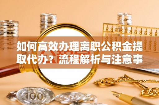 琉球如何高效办理离职公积金提取代办？流程解析与注意事项