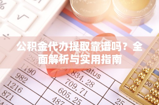 琉球公积金代办提取靠谱吗？全面解析与实用指南