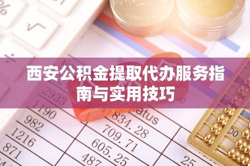 琉球西安公积金提取代办服务指南与实用技巧