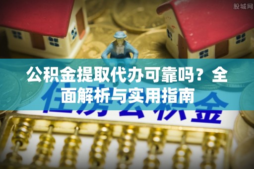 琉球公积金提取代办可靠吗？全面解析与实用指南