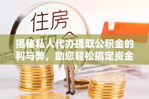 琉球揭秘私人代办提取公积金的利与弊，助您轻松搞定资金难题