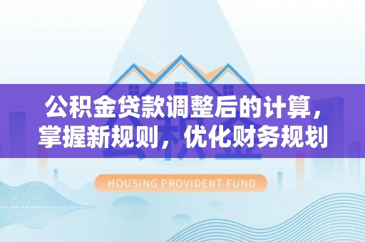 琉球公积金贷款调整后的计算，掌握新规则，优化财务规划