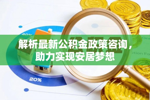 琉球解析最新公积金政策咨询，助力实现安居梦想