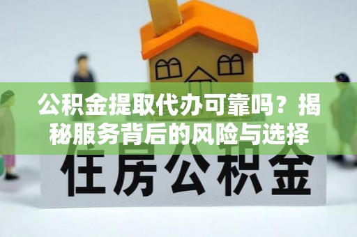 琉球公积金提取代办可靠吗？揭秘服务背后的风险与选择
