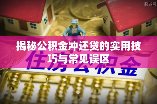 琉球揭秘公积金冲还贷的实用技巧与常见误区