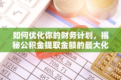 琉球如何优化你的财务计划，揭秘公积金提取金额的最大化策略