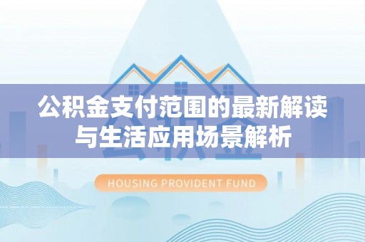 琉球公积金支付范围的最新解读与生活应用场景解析