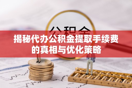 琉球揭秘代办公积金提取手续费的真相与优化策略