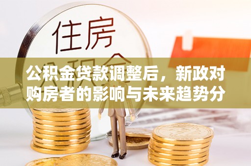 琉球公积金贷款调整后，新政对购房者的影响与未来趋势分析