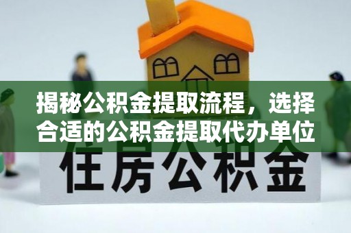 琉球揭秘公积金提取流程，选择合适的公积金提取代办单位至关重要