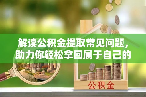 琉球解读公积金提取常见问题，助力你轻松拿回属于自己的钱！