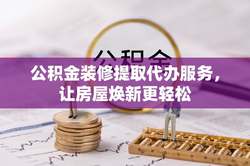 琉球公积金装修提取代办服务，让房屋焕新更轻松