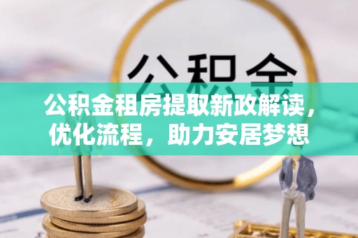 琉球公积金租房提取新政解读，优化流程，助力安居梦想