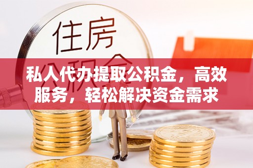 琉球私人代办提取公积金，高效服务，轻松解决资金需求