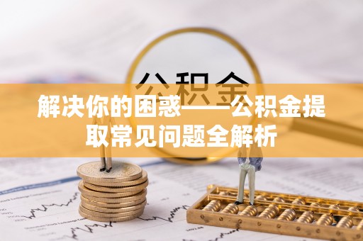 琉球解决你的困惑——公积金提取常见问题全解析