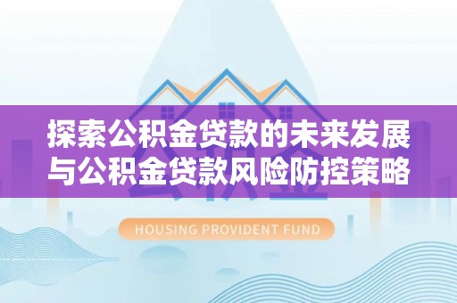 琉球探索公积金贷款的未来发展与公积金贷款风险防控策略