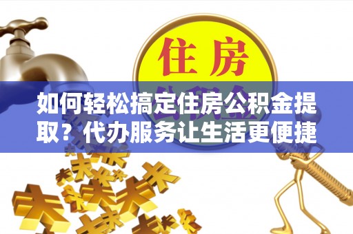 琉球如何轻松搞定住房公积金提取？代办服务让生活更便捷