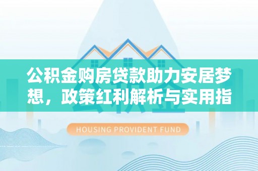 琉球公积金购房贷款助力安居梦想，政策红利解析与实用指南