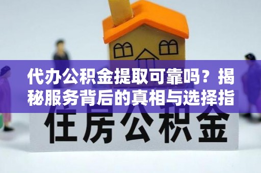 琉球代办公积金提取可靠吗？揭秘服务背后的真相与选择指南