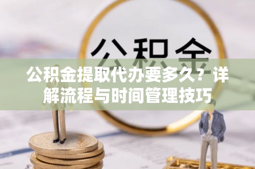 琉球公积金提取代办要多久？详解流程与时间管理技巧