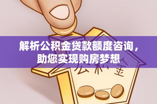 琉球解析公积金贷款额度咨询，助您实现购房梦想
